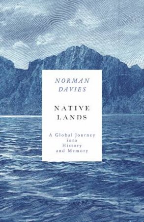 Native Lands: A Global Journey into History And Memory by Norman Davies
