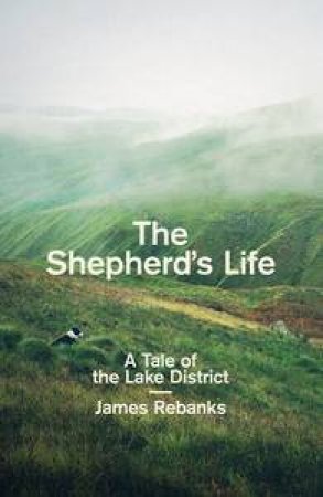 The Shepherd's Life: A Tale Of Ohe Lake District by James Rebanks