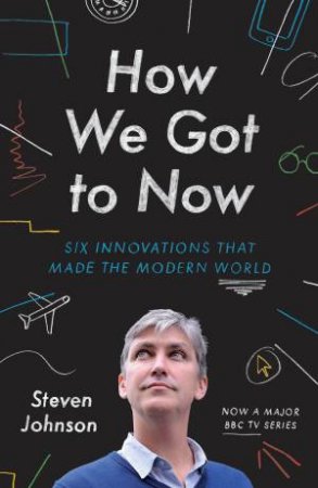 How We Got to Now: Six Innovations that made the Modern World by Steven Johnson