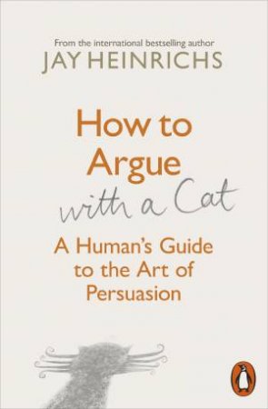 How To Argue With A Cat: A Human's Guide To The Art Of Persuasion