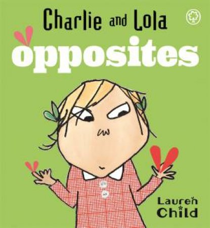 Charlie And Lola: Opposites by Lauren Child