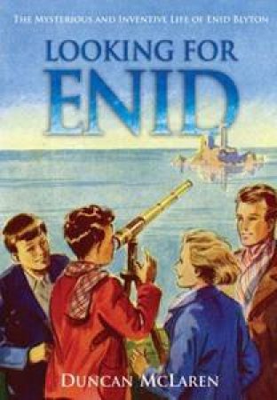 Looking For Enid: The Mysterious and Inventive Life Of Enid Blyton by Duncan McLaren