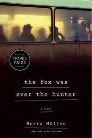 The Fox Was Ever the Hunter by Herta Muller & Philip Boehm