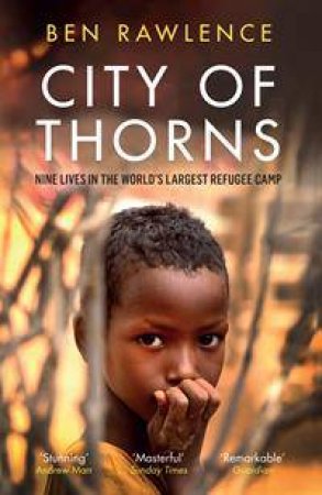 City Of Thorns: Nine Lives In The World's Largest Refugee Camp by Ben Rawlence
