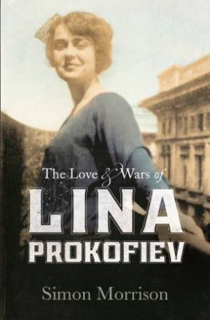 Love and Wars of Lina Prokofiev, The The Story of Lina and Serge by Simon Morrison