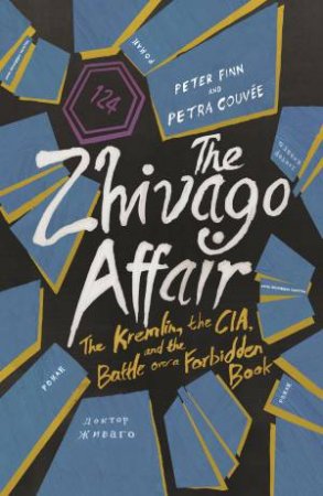 Zhivago Affair: The Kremlin, the CIA, and the Battle Over a Forbidden Book by Peter Finn and Petra Couvee
