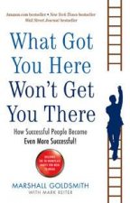 What Got You Here Wont Get You There How Successful People Become Even More Successful