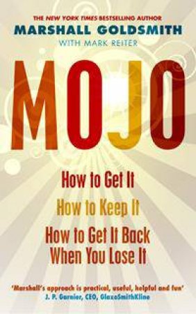 Mojo: How to Get It, How to Keep It, How to Get It Back When You Lose It by Marshall Goldsmith & Mark Reiter