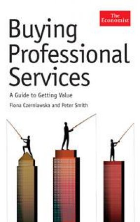 Buying Professional Services: A Guide to Getting Value by Fiona Czerniawska & Peter Smith