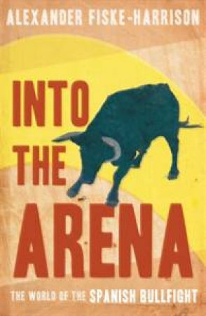 Into the Arena by Alexander Fiske-Harrison