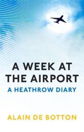 Week at the Airport: A Heathrow Diary by Alain de Botton