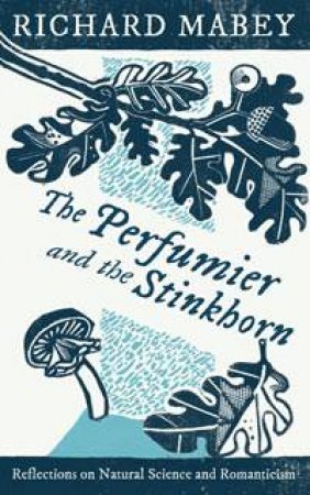Perfumier and the Stinkhorn: Reflections on Natural Science And Romantici by Richard Mabey