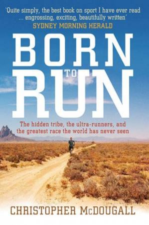 Born To Run: The Rise Of Ultra-Running And The Super-Athlete Tribe by Christopher McDougall