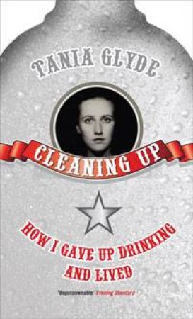 Cleaning Up: How I Gave Up Drinking and Lived by Tania Glyde
