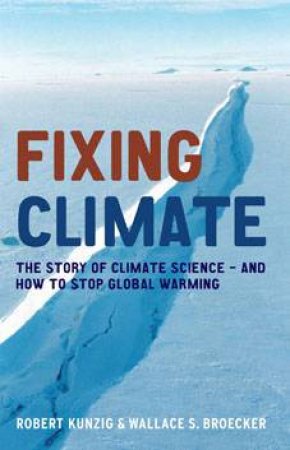 Fixing Climate: The Story Of Climate Science - And How To Stop Global Warming by Robert Kunzig & Wallace S. Broecker 