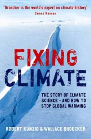 Fixing Climate: The Story of Climate Science - And How To Stop Global Warming by Robert Kunzig & Wallace S Broecker