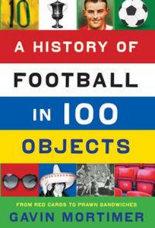 A History of Football in 100 Objects by Gavin Mortimer