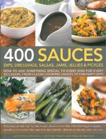 400 Sauces, Dips, Dressings, Salsas, Jams, Jellies And Pickles by Various