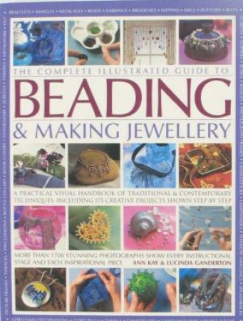 The Complete Illustrated Guide To Beading And Making Jewellery by Ann Kay & Lucinda Ganderton