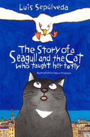 The Story Of A Seagull And The Cat Who Taught Her To Fly by Luis Sepulveda