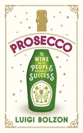 Prosecco: The Wine and the People Who Made it a Success by Luigi Bolzon