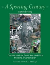 Sporting Century A the History of the British Association for Shooting and Conservation