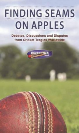 Finding Seams on Apples: Debates, Discussions and Disputes from Cricket Tragics Worldwide by NIXON JAMES