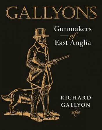 Gallyons: Gunmakers Of East Anglia by Richard Gallyon