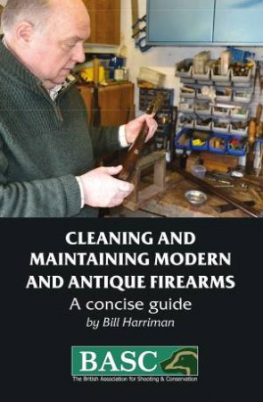 Cleaning And Maintaining Modern And Antique Firearms (BASC Handbook) by Bill Harriman