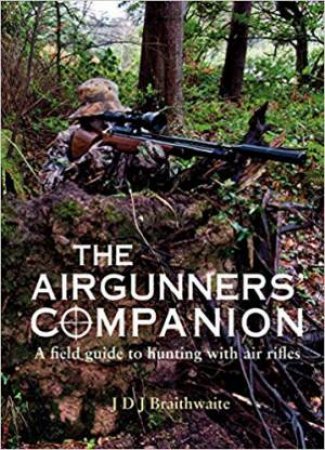 Airgunners' Companion: A Field Guide To Hunting With Air Rifles by J. D. J. Braithwaite