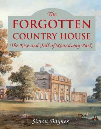 Forgotten Country House: The Rise And Fall Of Roundway Park
