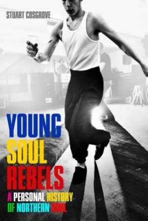 Young Soul Rebels: A Personal History Of Northern Soul by Stuart Cosgrove