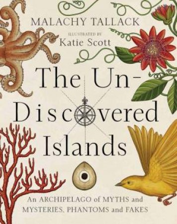 The Un-Discovered Islands: An Archipelago Of Myths And Mysteries, Phantoms And Fakes by Malachy Tallack & Katy Scott