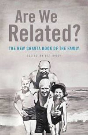 Are We Related?: The New Granta Book of the Family by Liz Jobey