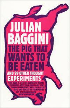 The Pig That Wants to Be Eaten: And 99 Other Thought Experiments by Julian Baggini