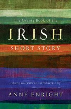 Granta Book of the Irish Short Story by Anne Enright
