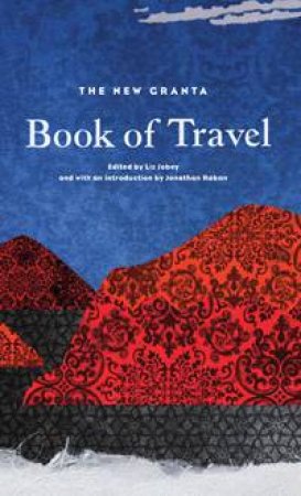 The New Granta Book of Travel by Liz Jobey