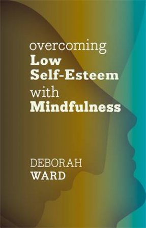 Overcoming Low Self-Esteem with Mindfulness by Deborah Ward