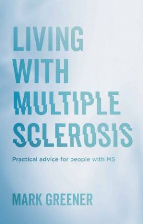 Living With Multiple Sclerosis: Practical Advice For People With MS by Mark Greener
