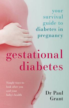 Gestational Diabetes: Your Survival Guide To Diabetes In Pregnancy by Dr Paul Grant