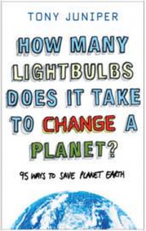 How Many Lightbulbs Does It Take To Change A Planet by Tony Juniper