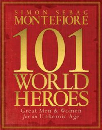 101 World Heroes by Simon Sebag Montefiore