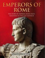 Emperors of Rome The Story of Imperial Rome From Augustus to the Last Emperor