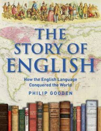 Story of English: How the English Language Conquered the World by Philip Gooden