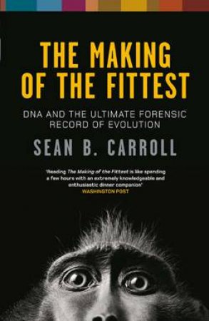 Making Of The Fittest: DNA and the Ultimate Forensic Record of Evolution by Sean B Carroll