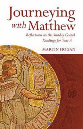 Journeying with Matthew: Reflections on the Sunday Gospel Readings for Year A by MARTIN HOGAN
