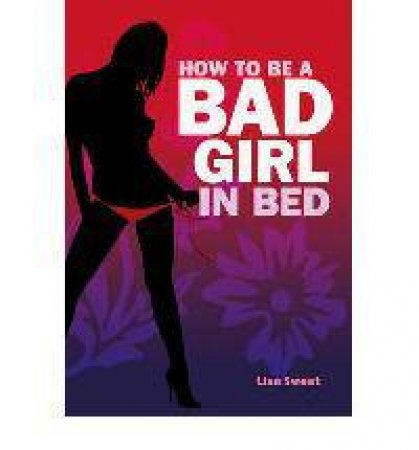 How To Be A Bad Girl In Bed by Lisa Sweet
