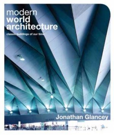 Modern World Architecture: Classic Buildings Of Our Time by Jonathan Glancey