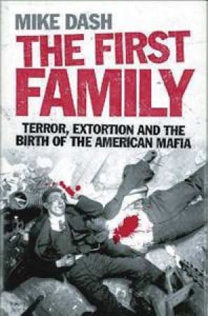 First Family: Terror, Extortion and the Birth of the American Mafia by Michael Dash