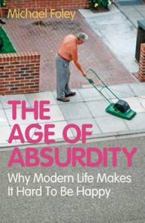 The Age of Absurdity: Why Modern Life Makes It Hard To Be Happy by Michael Foley